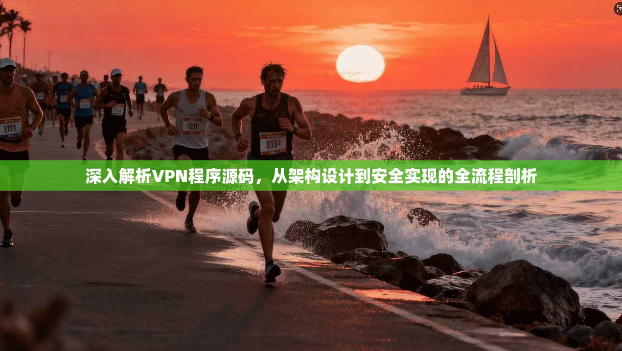 深入解析VPN程序源码，从架构设计到安全实现的全流程剖析