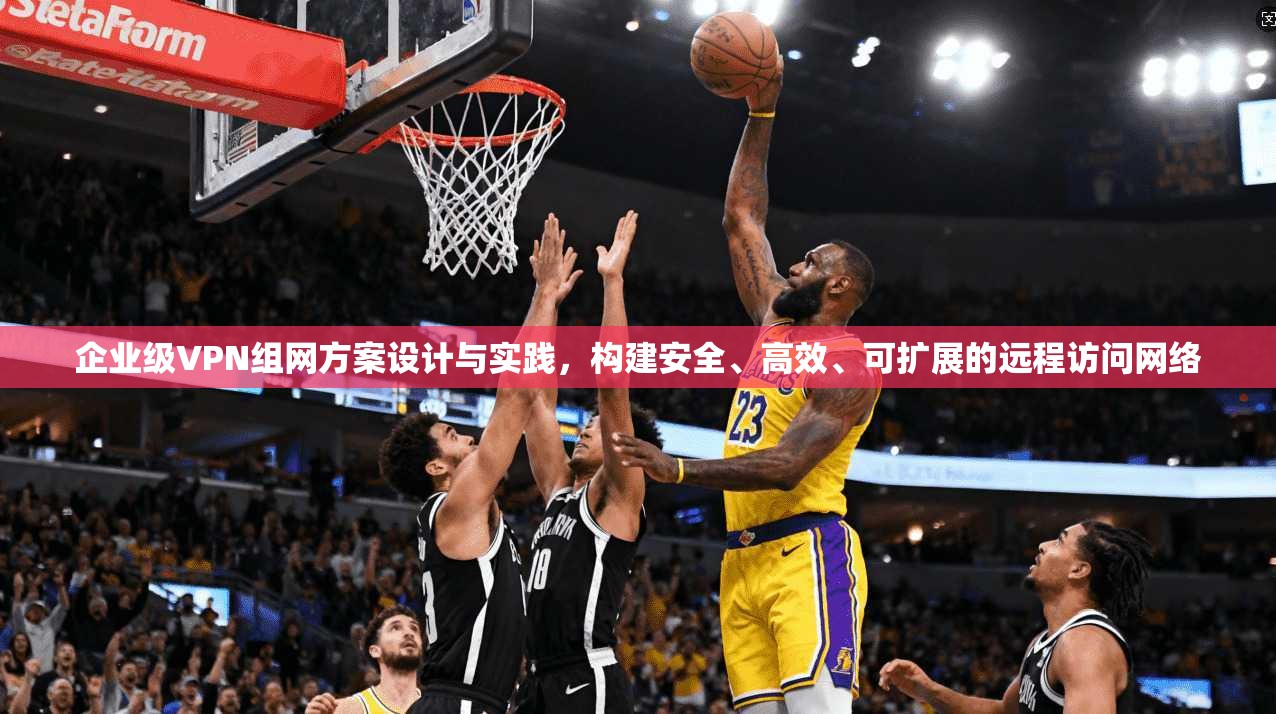 企业级VPN组网方案设计与实践,构建安全、高效、可扩展的远程访问网络 企业级VPN组网方案设计与实践,构建安全、高效、可扩展的远程访问网络