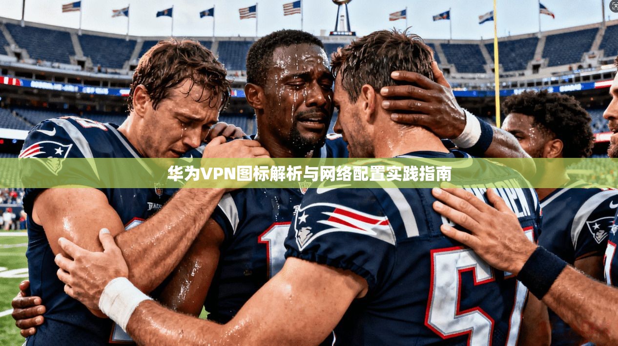 华为VPN图标解析与网络配置实践指南