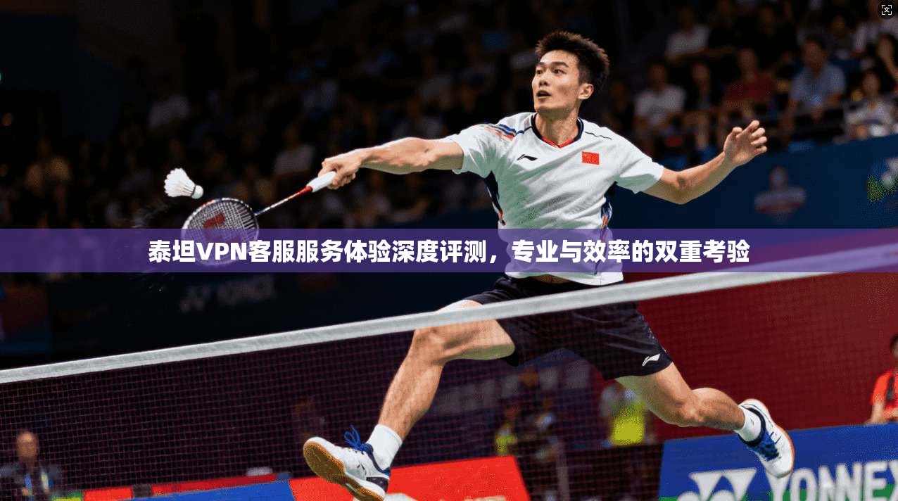 泰坦VPN客服服务体验深度评测，专业与效率的双重考验