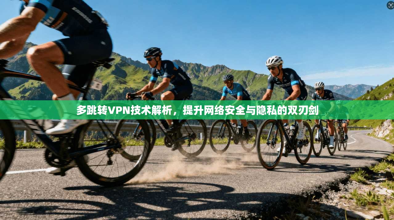 多跳转VPN技术解析，提升网络安全与隐私的双刃剑