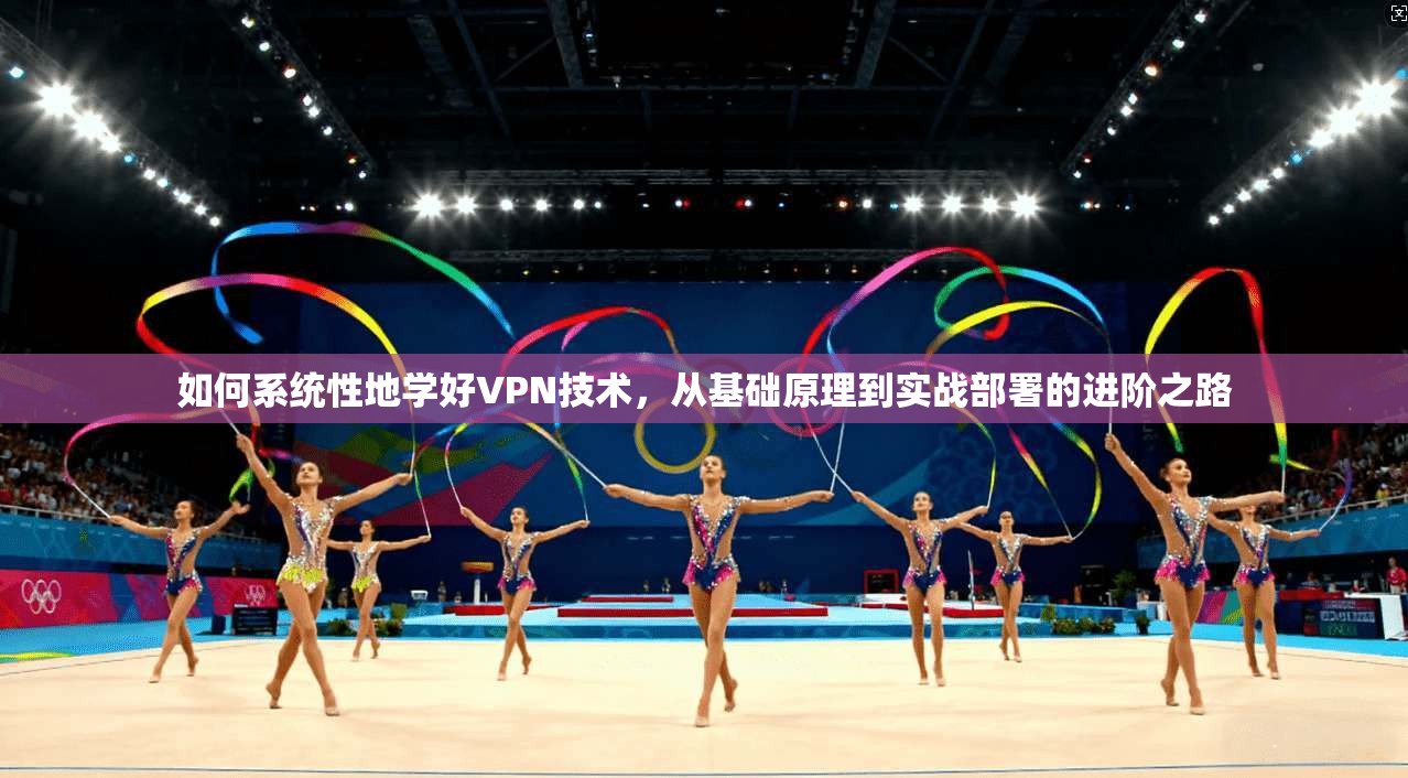 如何系统性地学好VPN技术，从基础原理到实战部署的进阶之路