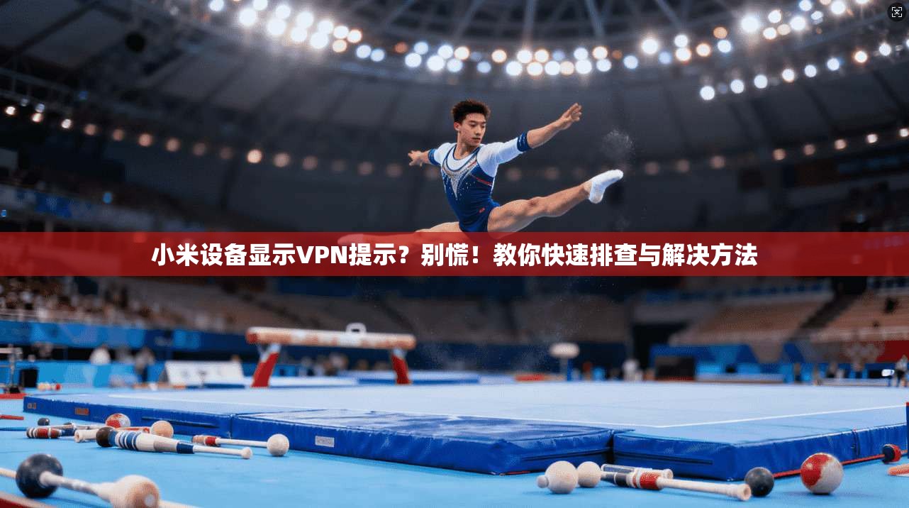 小米设备显示VPN提示？别慌！教你快速排查与解决方法