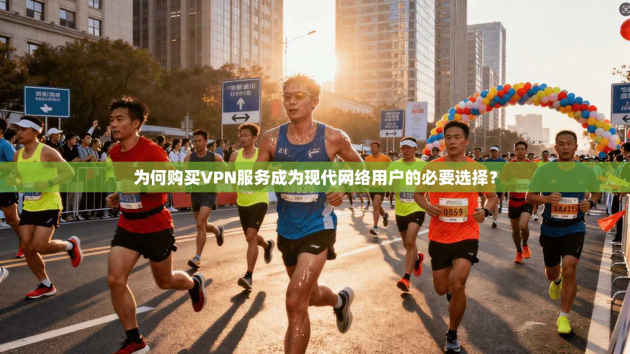 为何购买VPN服务成为现代网络用户的必要选择？