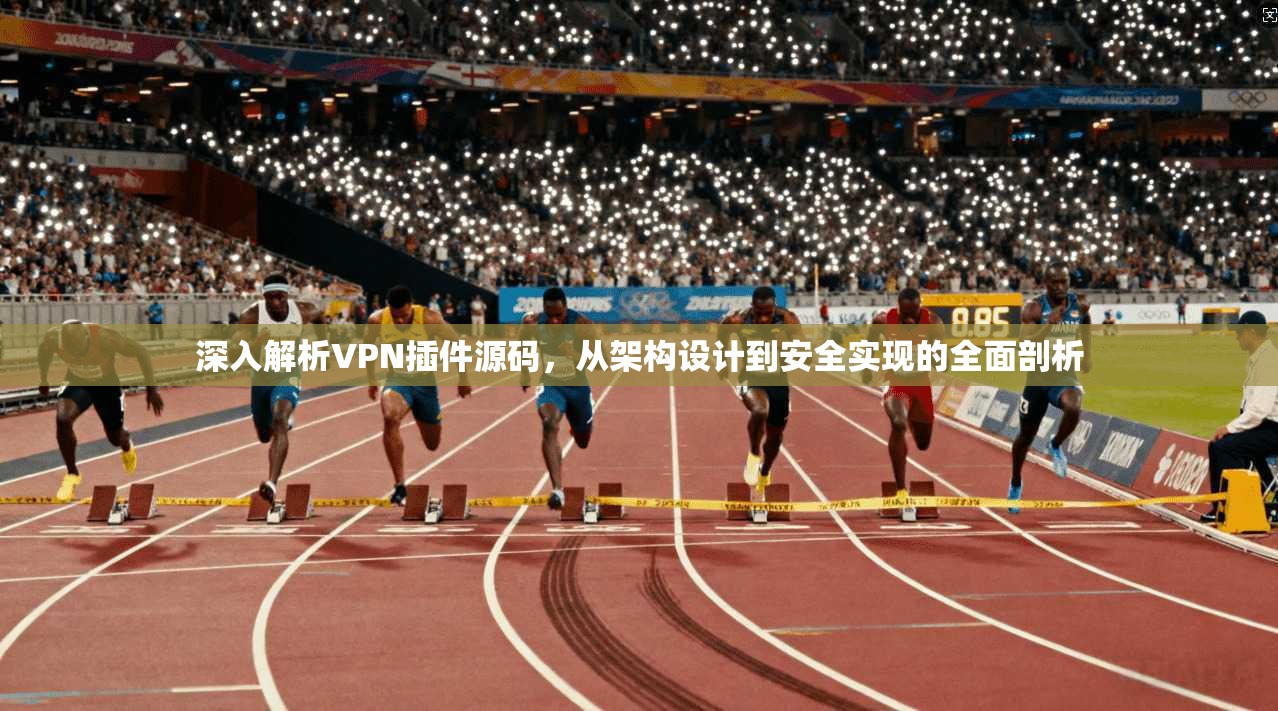 深入解析VPN插件源码，从架构设计到安全实现的全面剖析