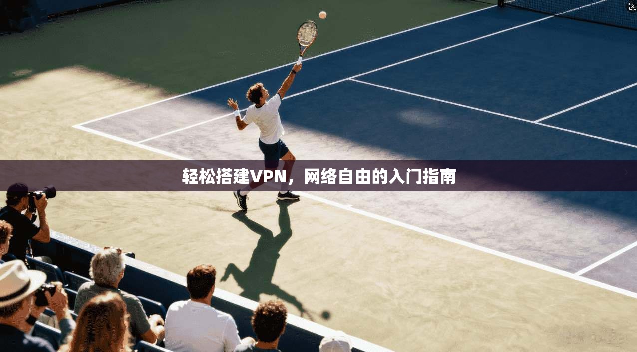 轻松搭建VPN，网络自由的入门指南