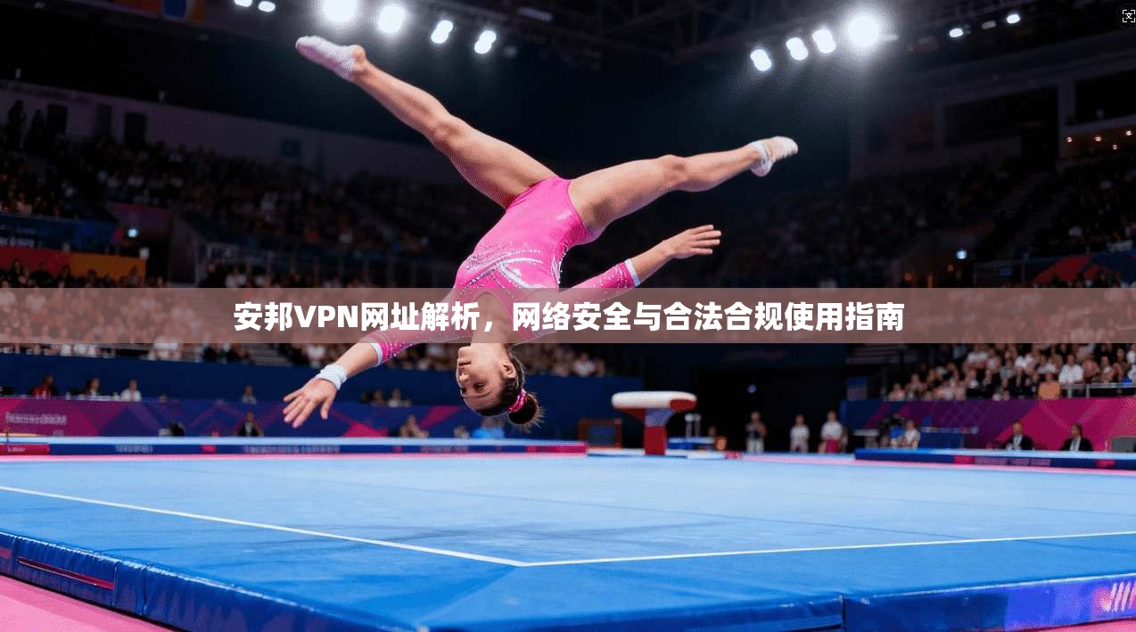 安邦VPN网址解析，网络安全与合法合规使用指南