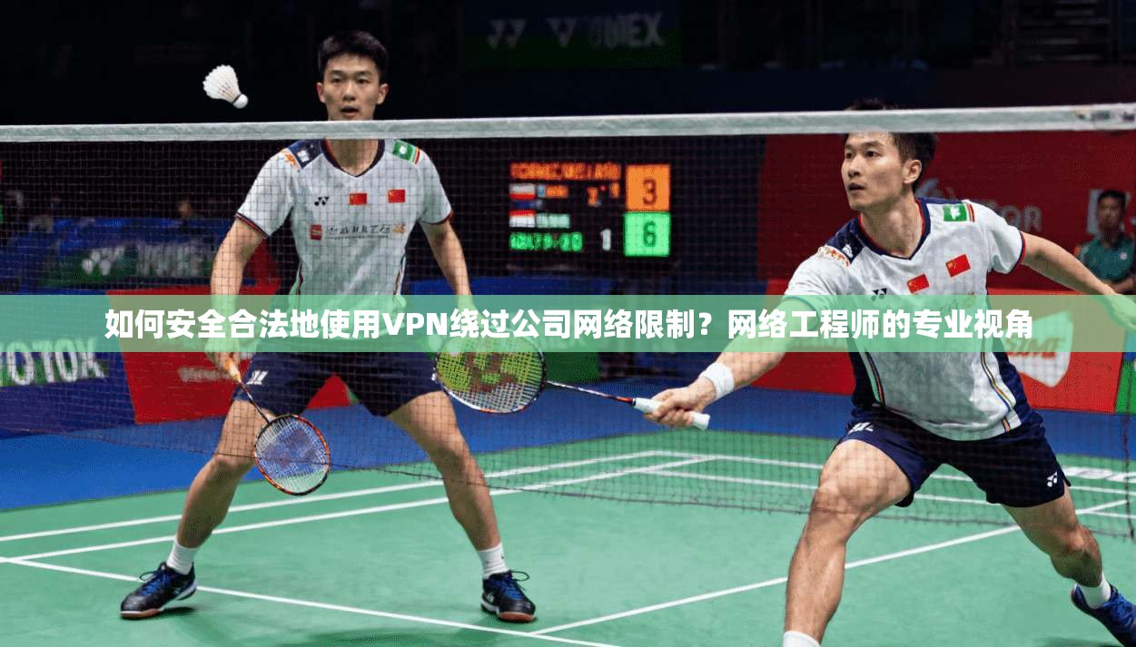 如何安全合法地使用VPN绕过公司网络限制?网络工程师的专业视角 如何安全合法地使用VPN绕过公司网络限制?网络工程师的专业视角
