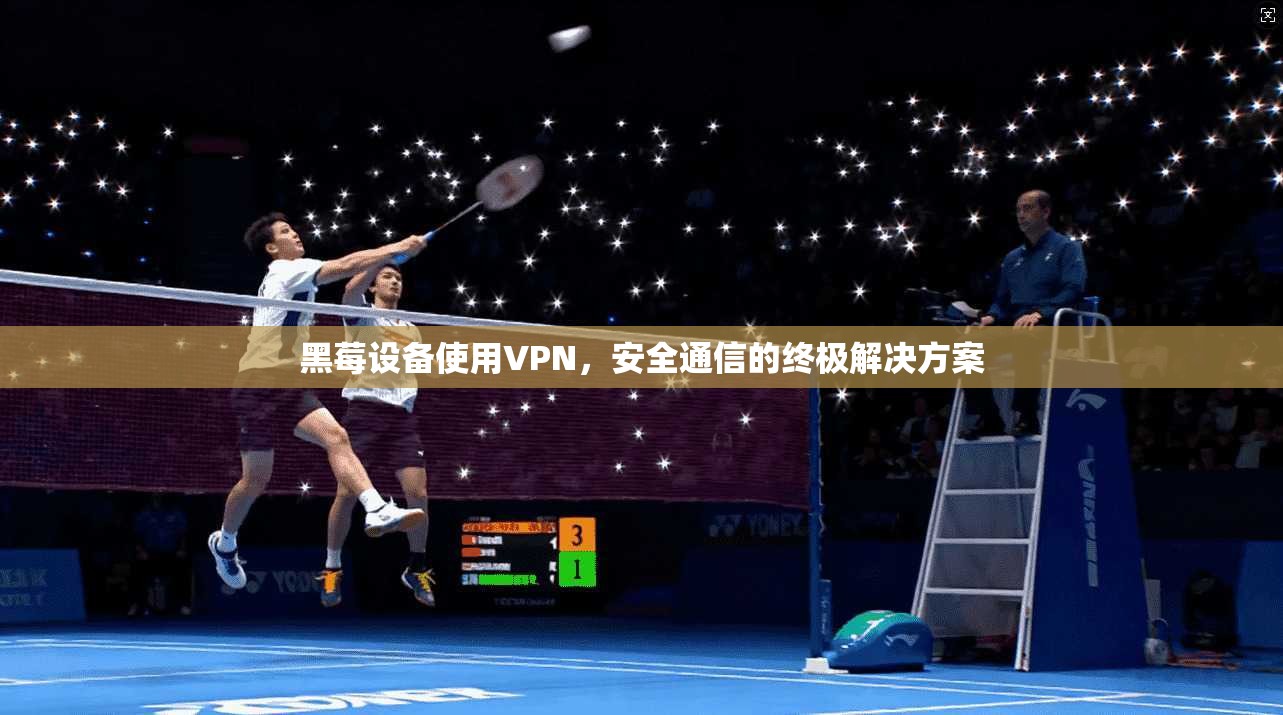 黑莓设备使用VPN，安全通信的终极解决方案