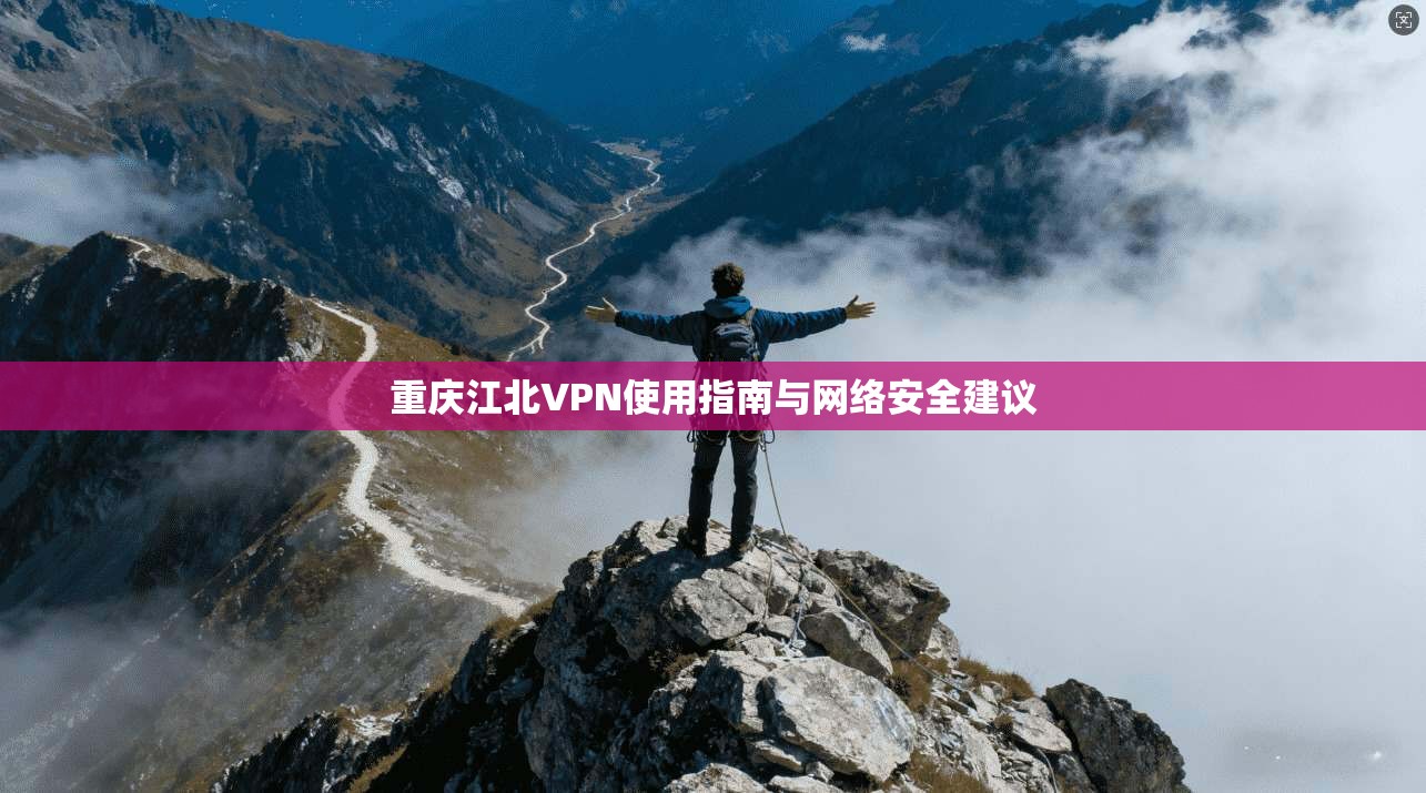重庆江北VPN使用指南与网络安全建议 重庆江北VPN使用指南与网络安全建议