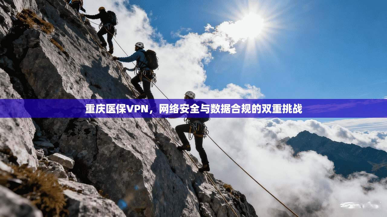 重庆医保VPN,网络安全与数据合规的双重挑战 重庆医保VPN,网络安全与数据合规的双重挑战