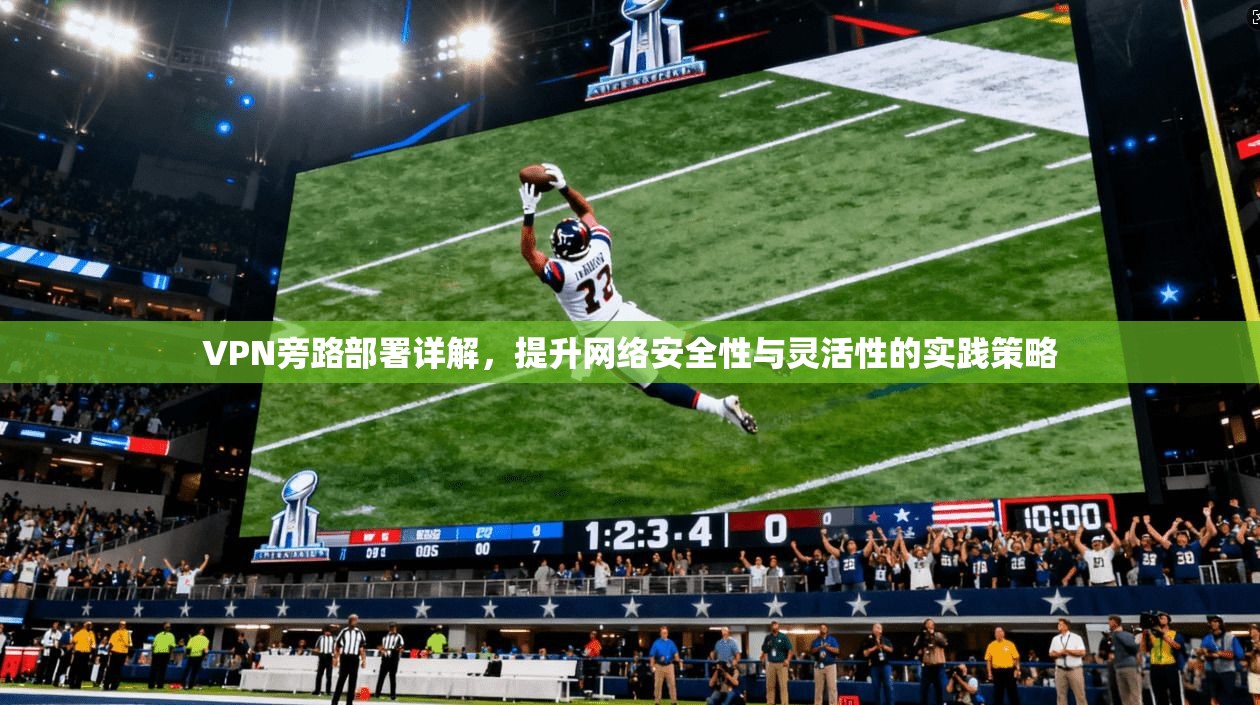 VPN旁路部署详解，提升网络安全性与灵活性的实践策略