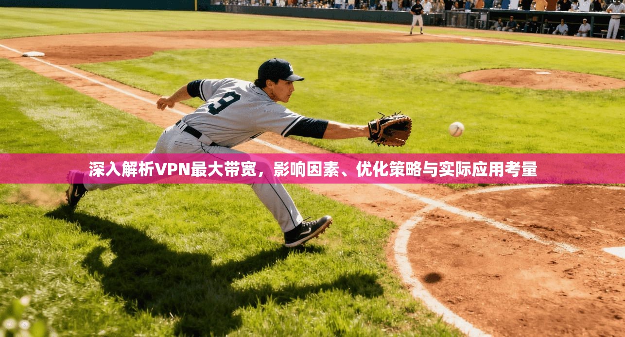 深入解析VPN最大带宽，影响因素、优化策略与实际应用考量