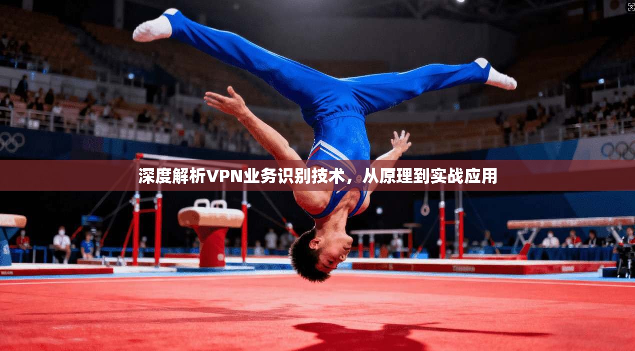 深度解析VPN业务识别技术，从原理到实战应用