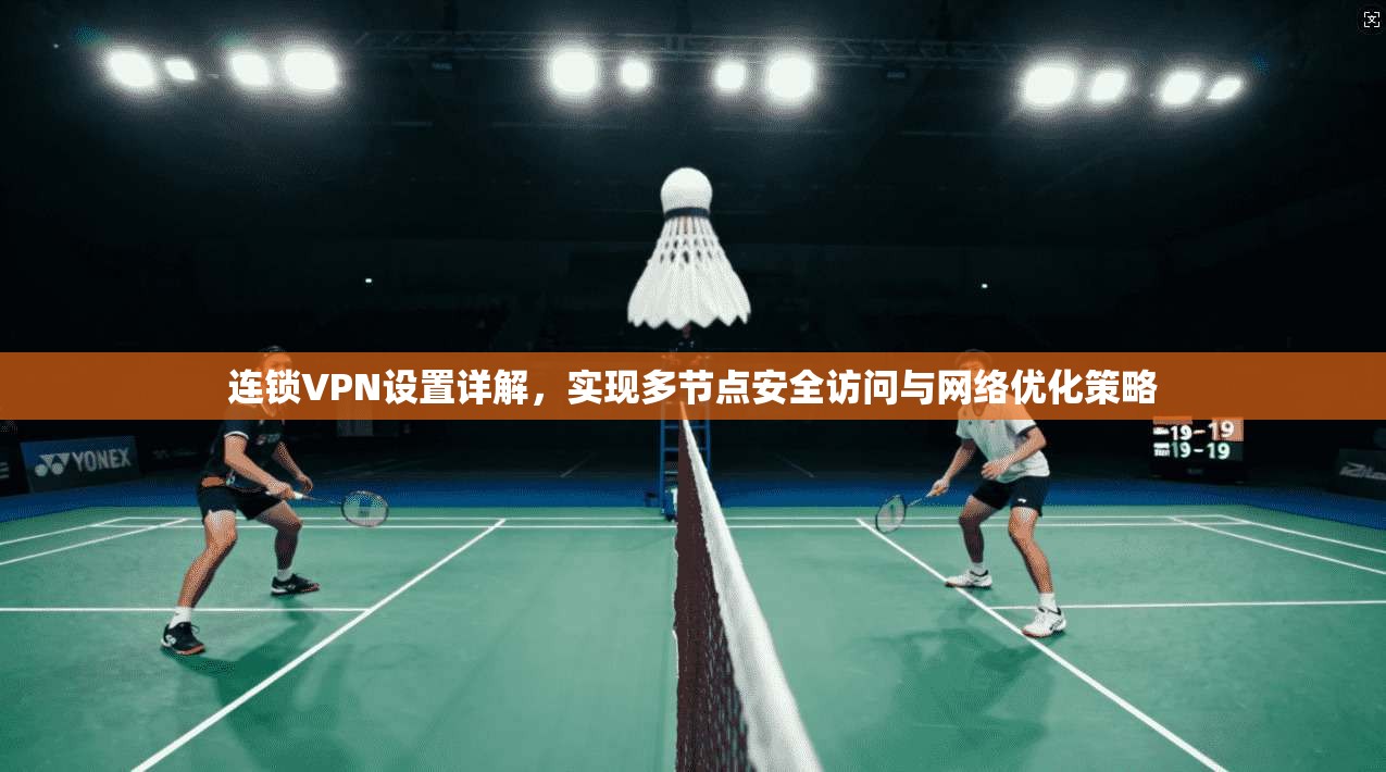 连锁VPN设置详解,实现多节点安全访问与网络优化策略 连锁VPN设置详解,实现多节点安全访问与网络优化策略