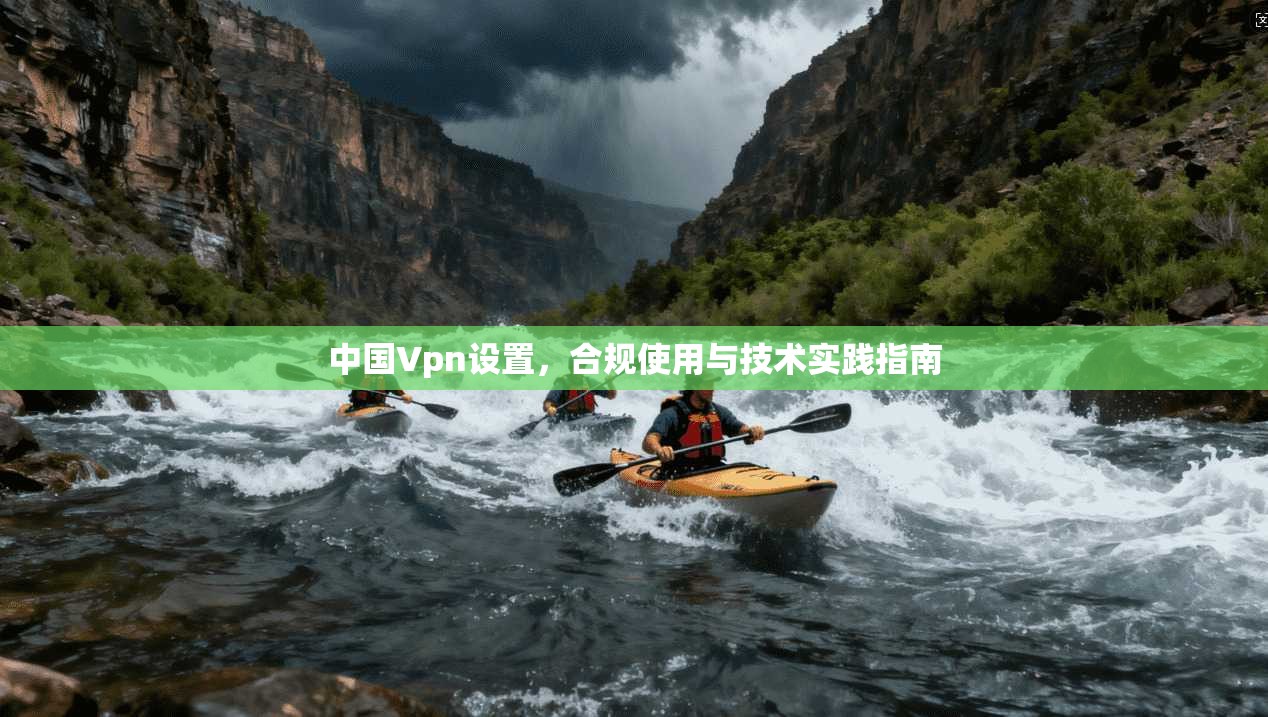 中国Vpn设置，合规使用与技术实践指南