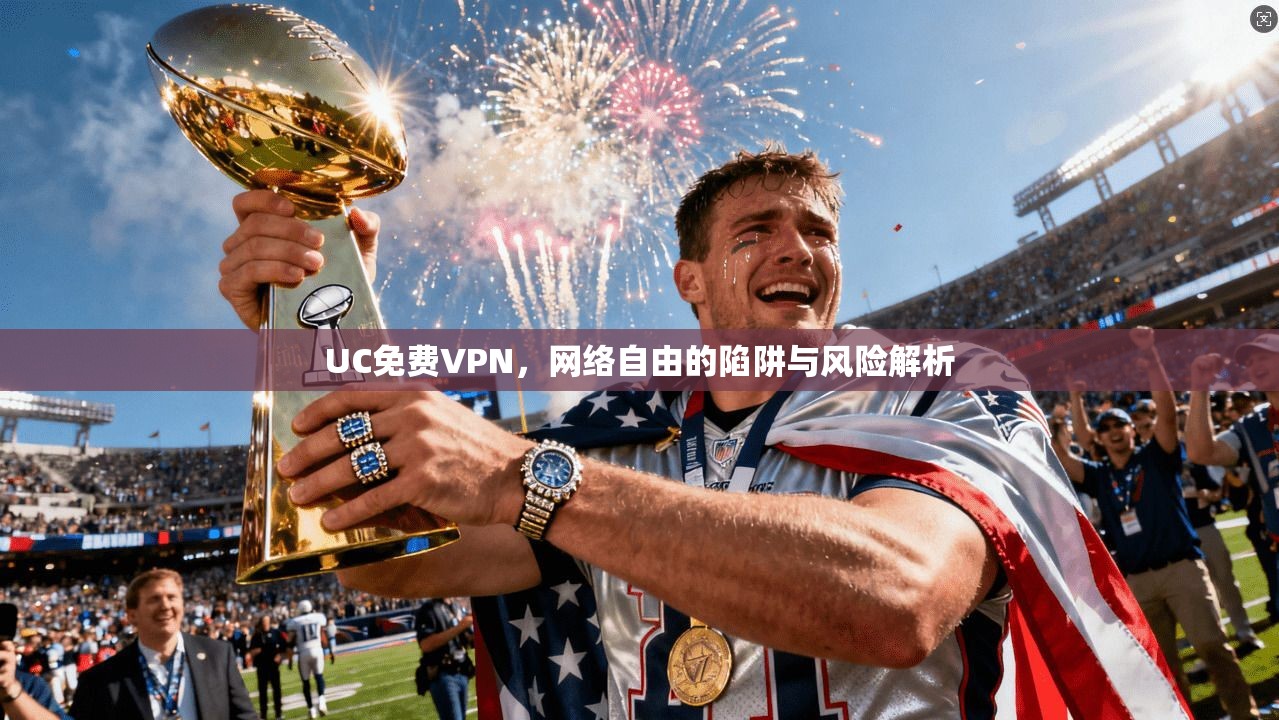 UC免费VPN，网络自由的陷阱与风险解析