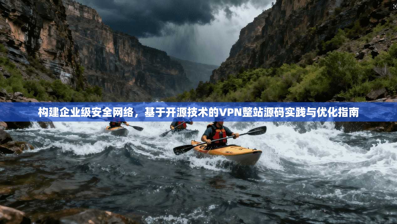 构建企业级安全网络,基于开源技术的VPN整站源码实践与优化指南 构建企业级安全网络,基于开源技术的VPN整站源码实践与优化指南