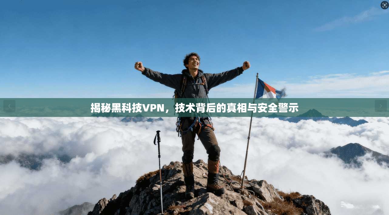 揭秘黑科技VPN，技术背后的真相与安全警示