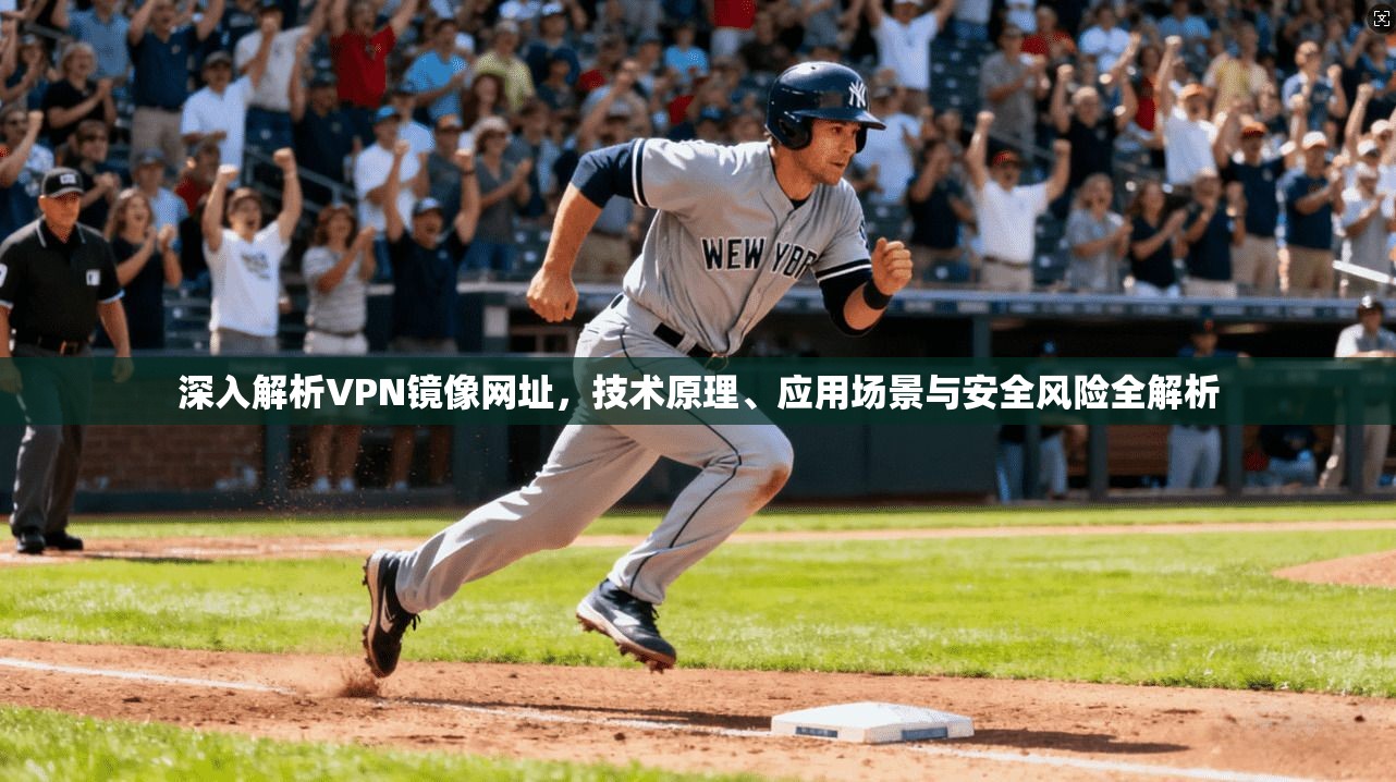 深入解析VPN镜像网址,技术原理、应用场景与安全风险全解析 深入解析VPN镜像网址,技术原理、应用场景与安全风险全解析