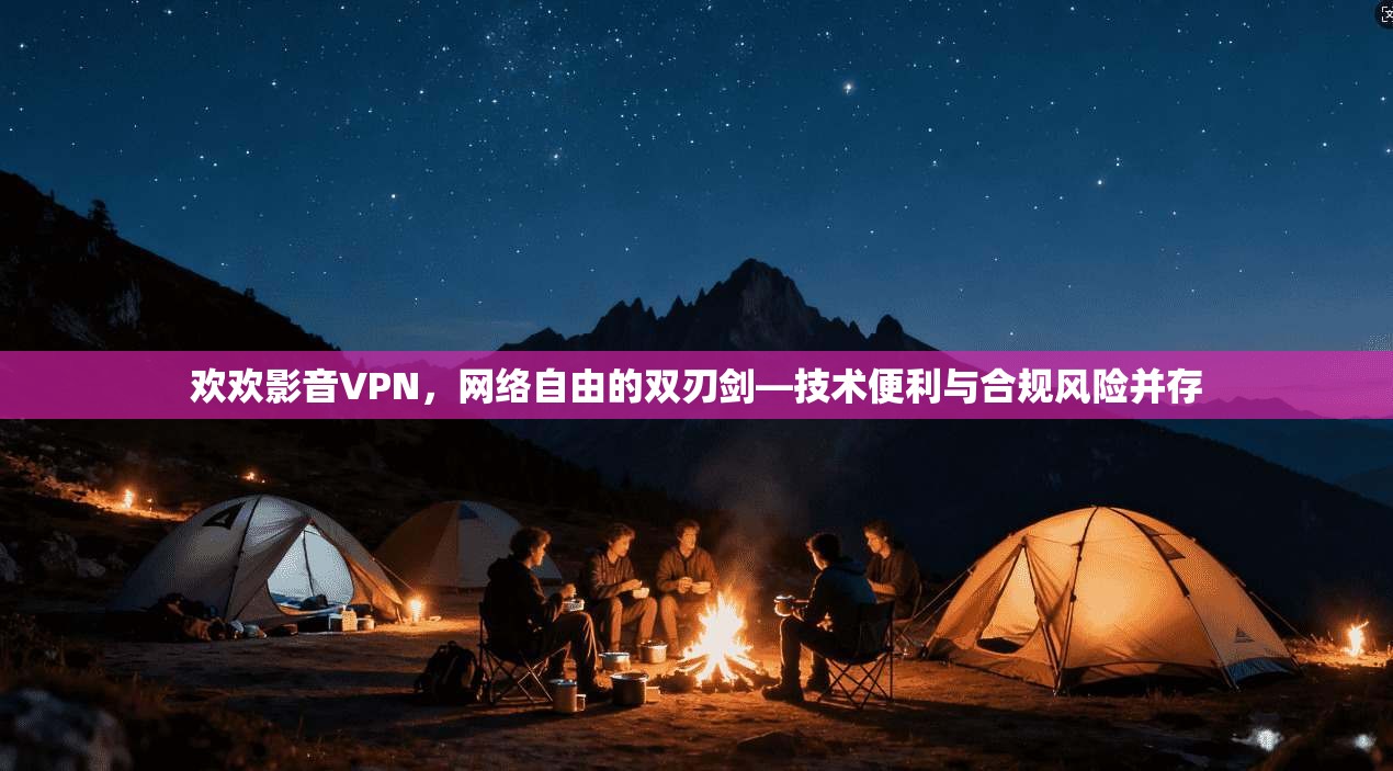 欢欢影音VPN，网络自由的双刃剑—技术便利与合规风险并存