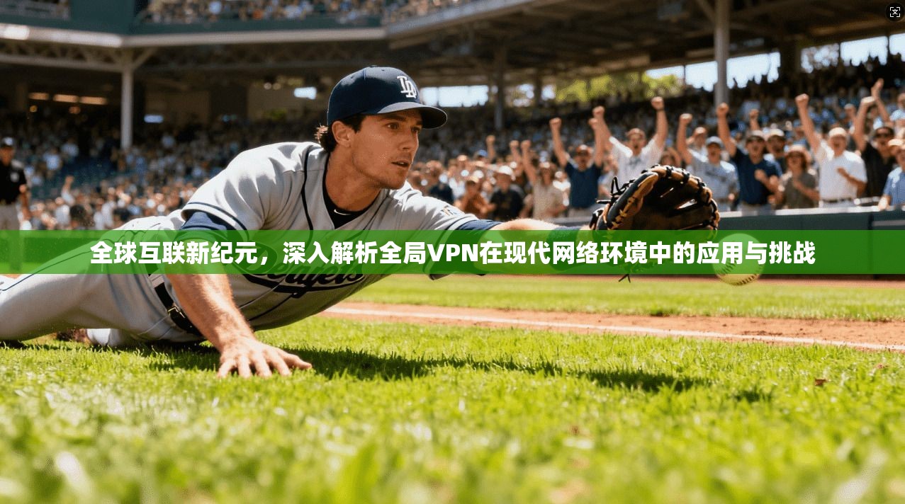 全球互联新纪元，深入解析全局VPN在现代网络环境中的应用与挑战