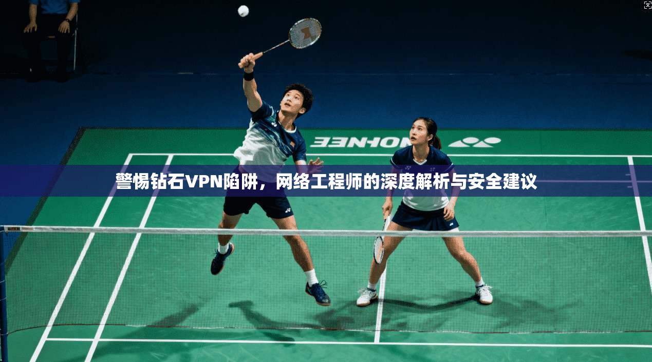警惕钻石VPN陷阱,网络工程师的深度解析与安全建议 警惕钻石VPN陷阱,网络工程师的深度解析与安全建议