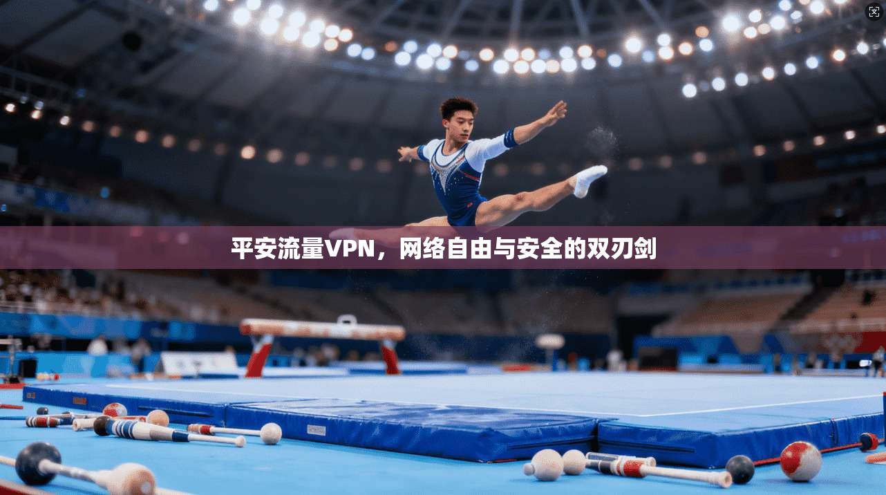 平安流量VPN，网络自由与安全的双刃剑