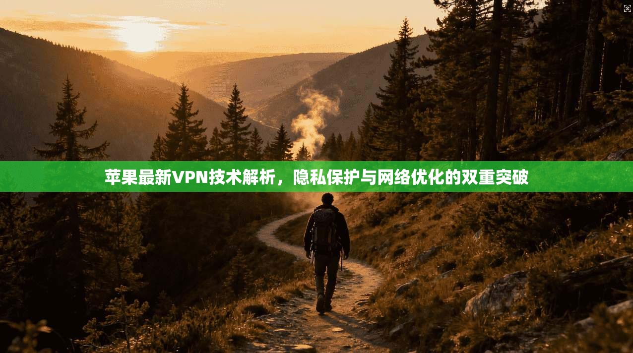 苹果最新VPN技术解析，隐私保护与网络优化的双重突破