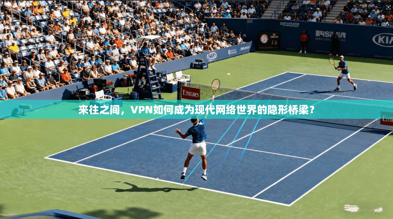 来往之间，VPN如何成为现代网络世界的隐形桥梁？