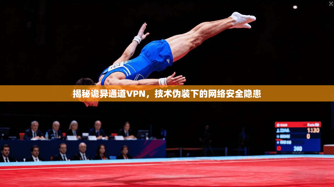 揭秘诡异通道VPN，技术伪装下的网络安全隐患