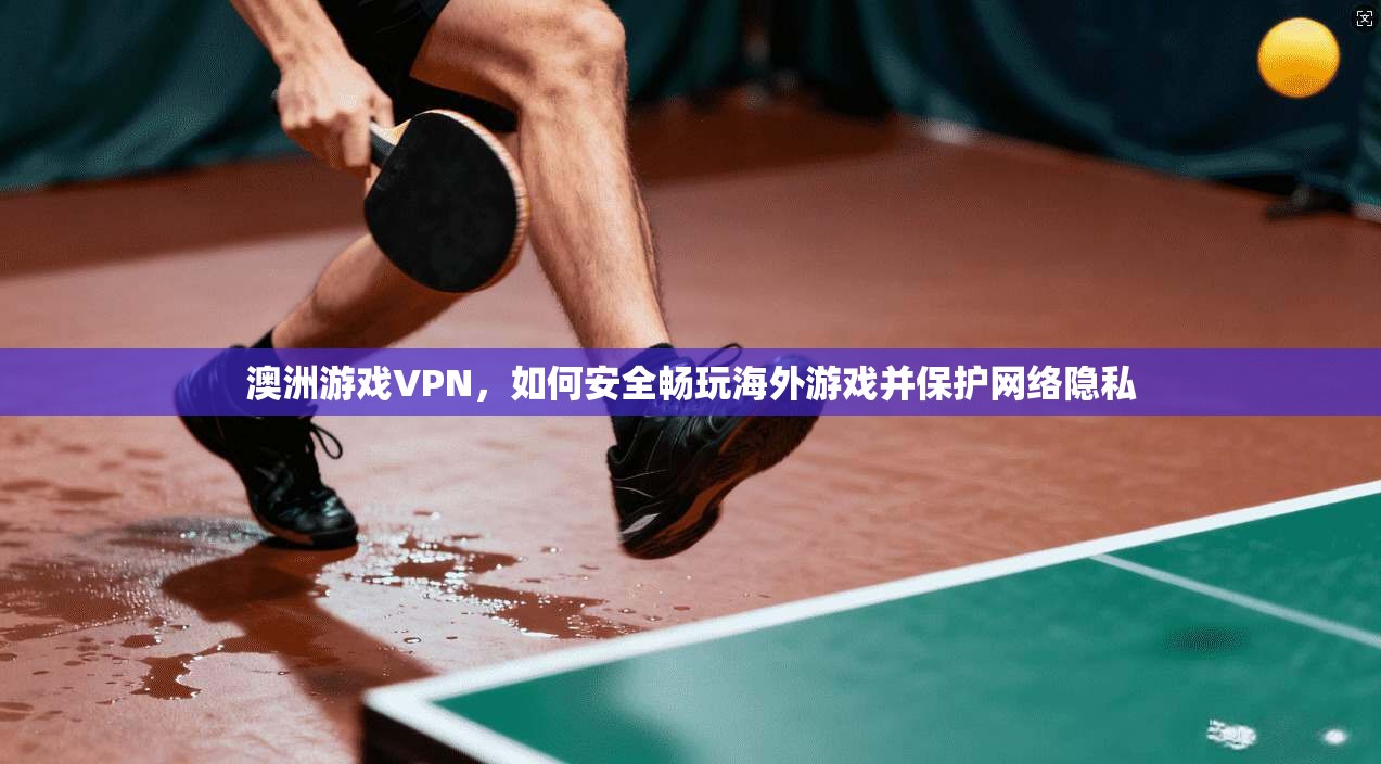 澳洲游戏VPN,如何安全畅玩海外游戏并保护网络隐私 澳洲游戏VPN,如何安全畅玩海外游戏并保护网络隐私
