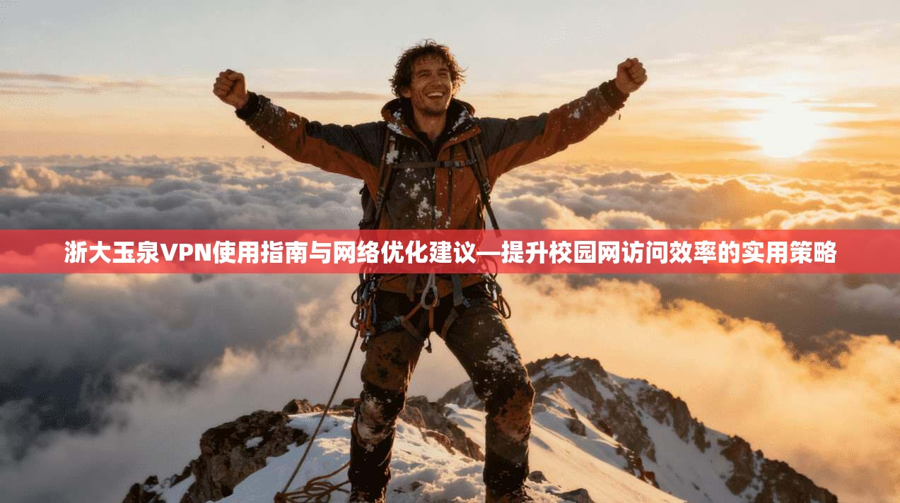浙大玉泉VPN使用指南与网络优化建议—提升校园网访问效率的实用策略