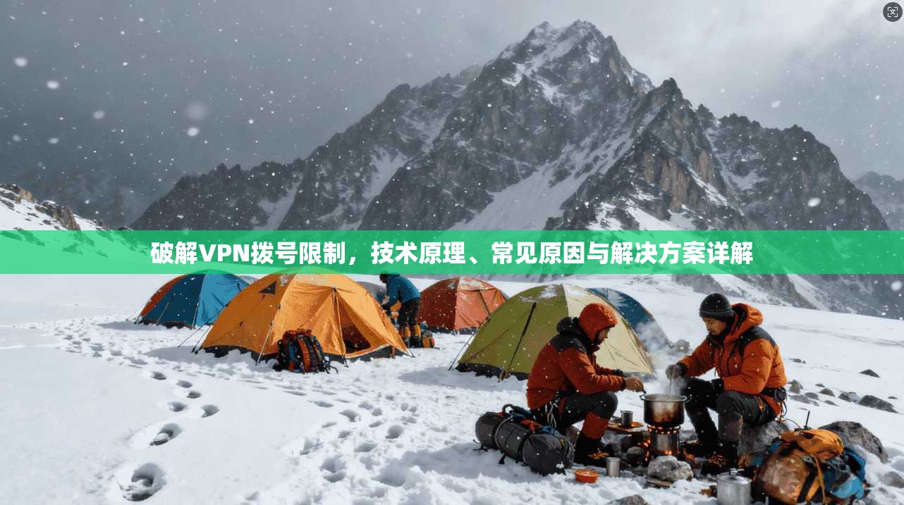 破解VPN拨号限制，技术原理、常见原因与解决方案详解