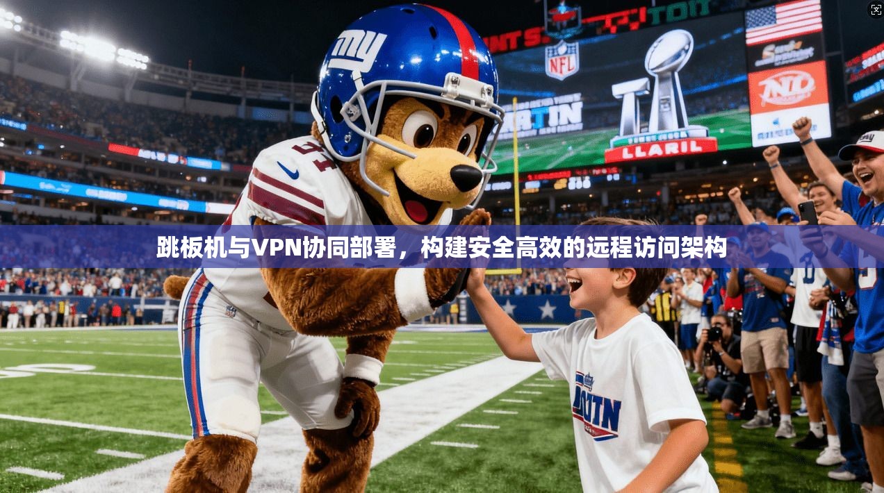 跳板机与VPN协同部署，构建安全高效的远程访问架构