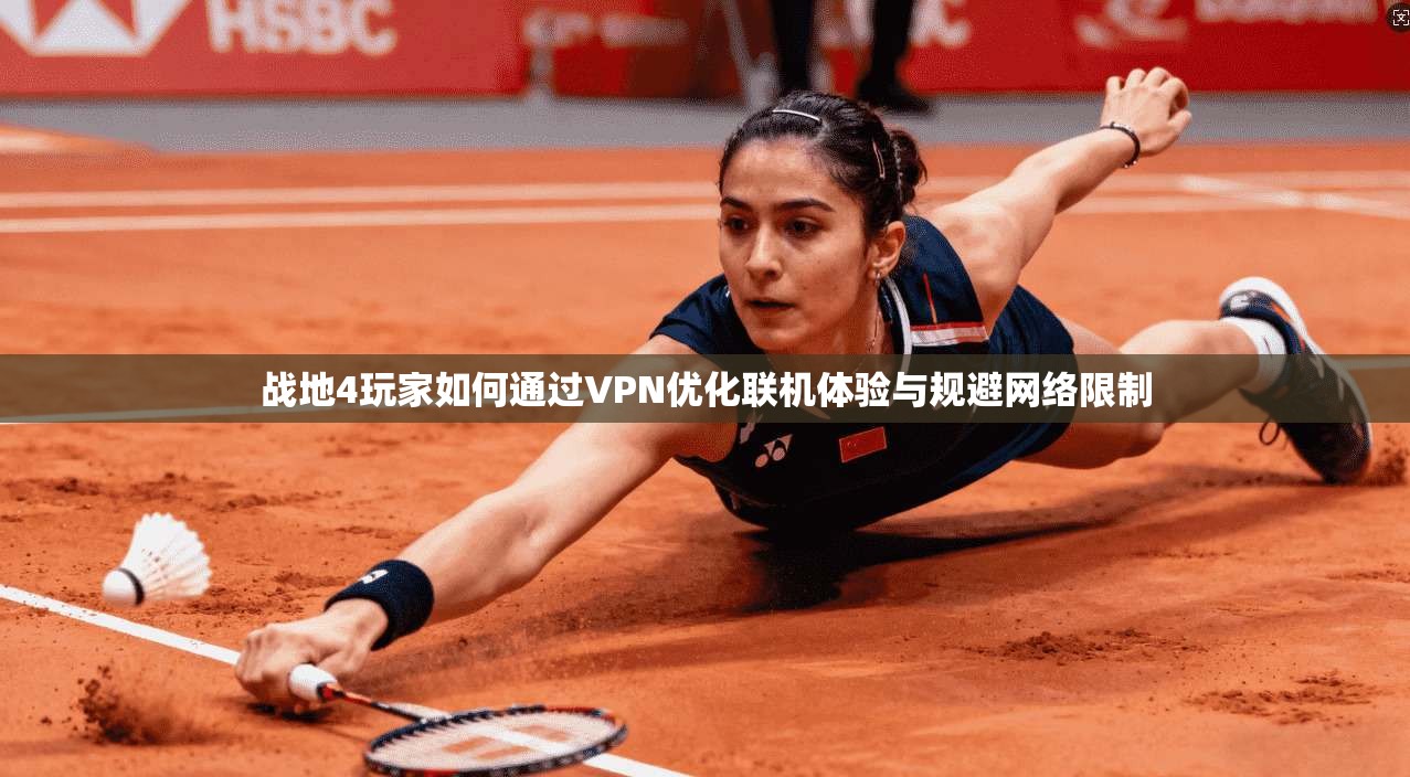 战地4玩家如何通过VPN优化联机体验与规避网络限制