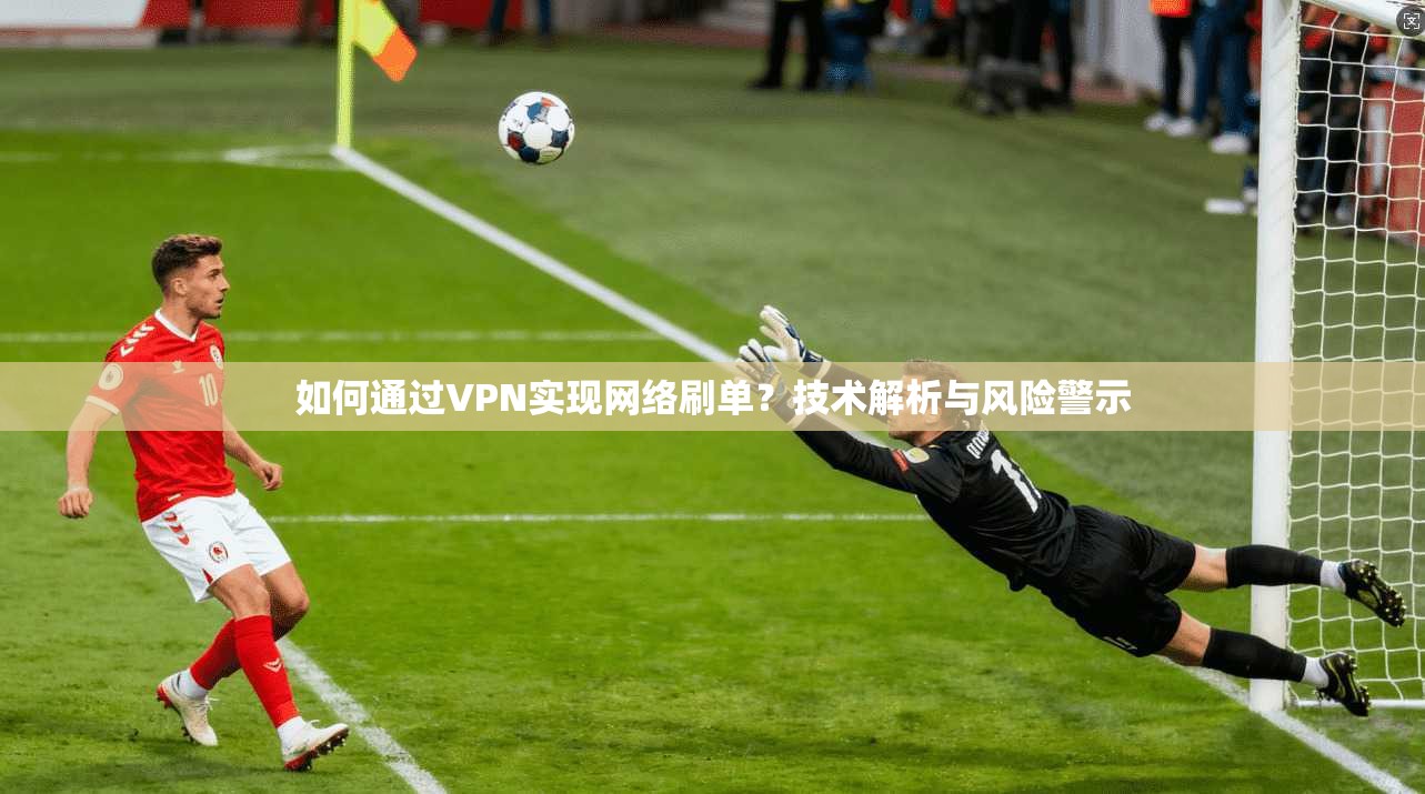 如何通过VPN实现网络刷单？技术解析与风险警示