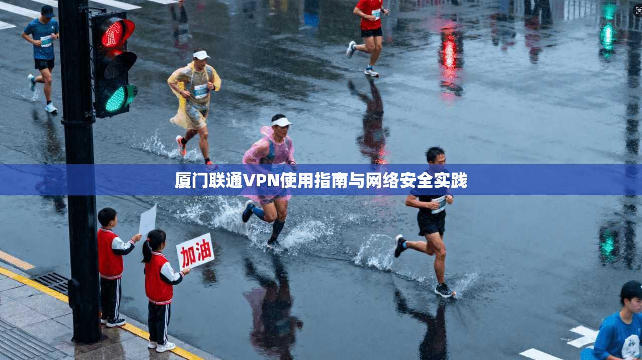 厦门联通VPN使用指南与网络安全实践