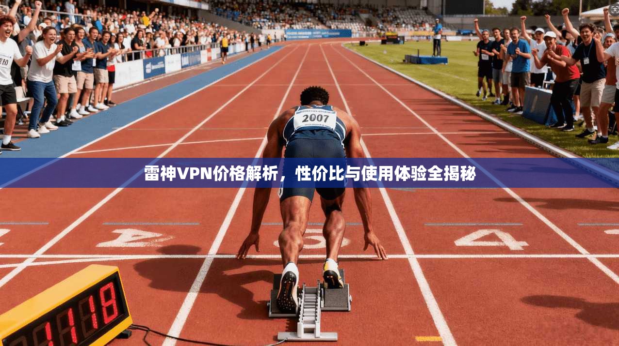 雷神VPN价格解析，性价比与使用体验全揭秘