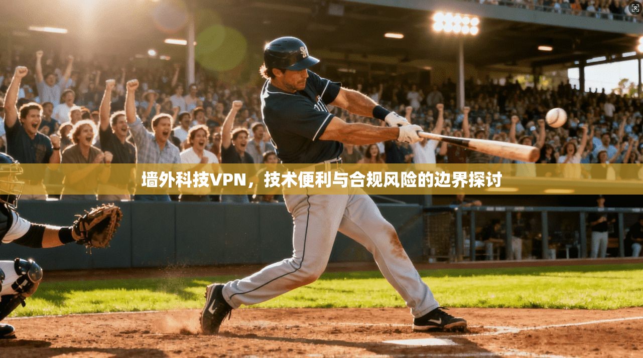 墙外科技VPN，技术便利与合规风险的边界探讨