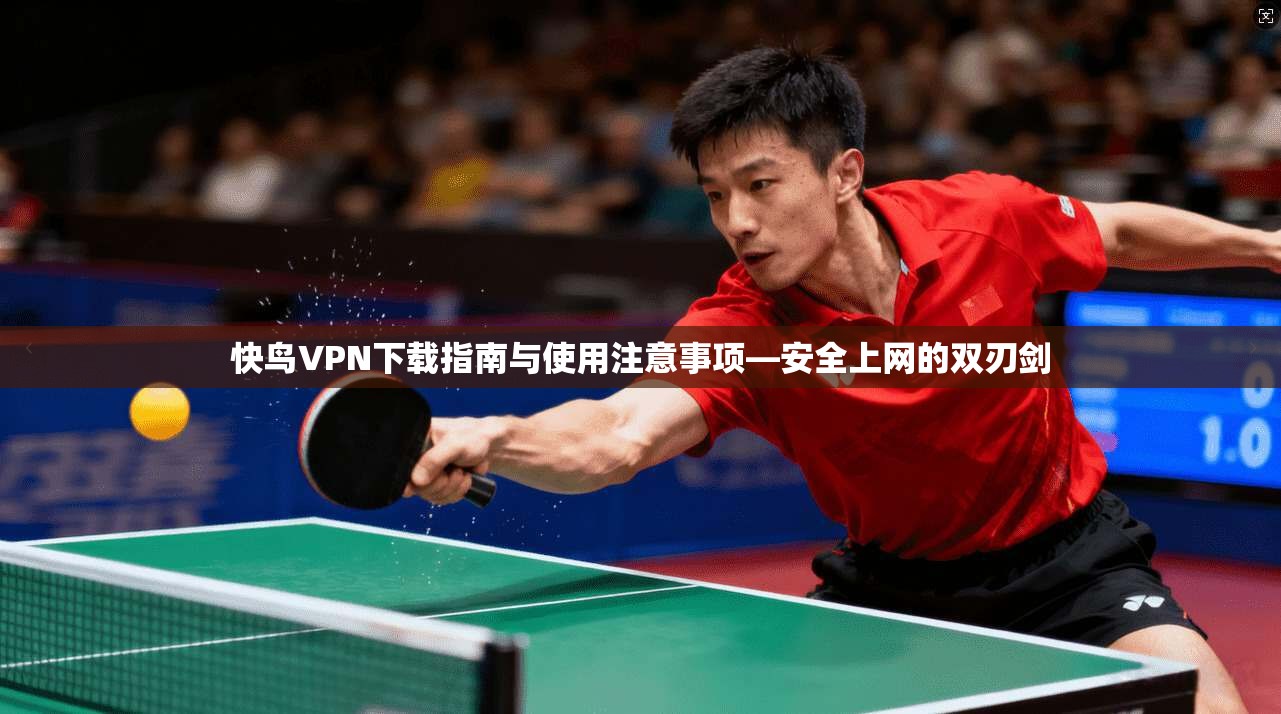 快鸟VPN下载指南与使用注意事项—安全上网的双刃剑