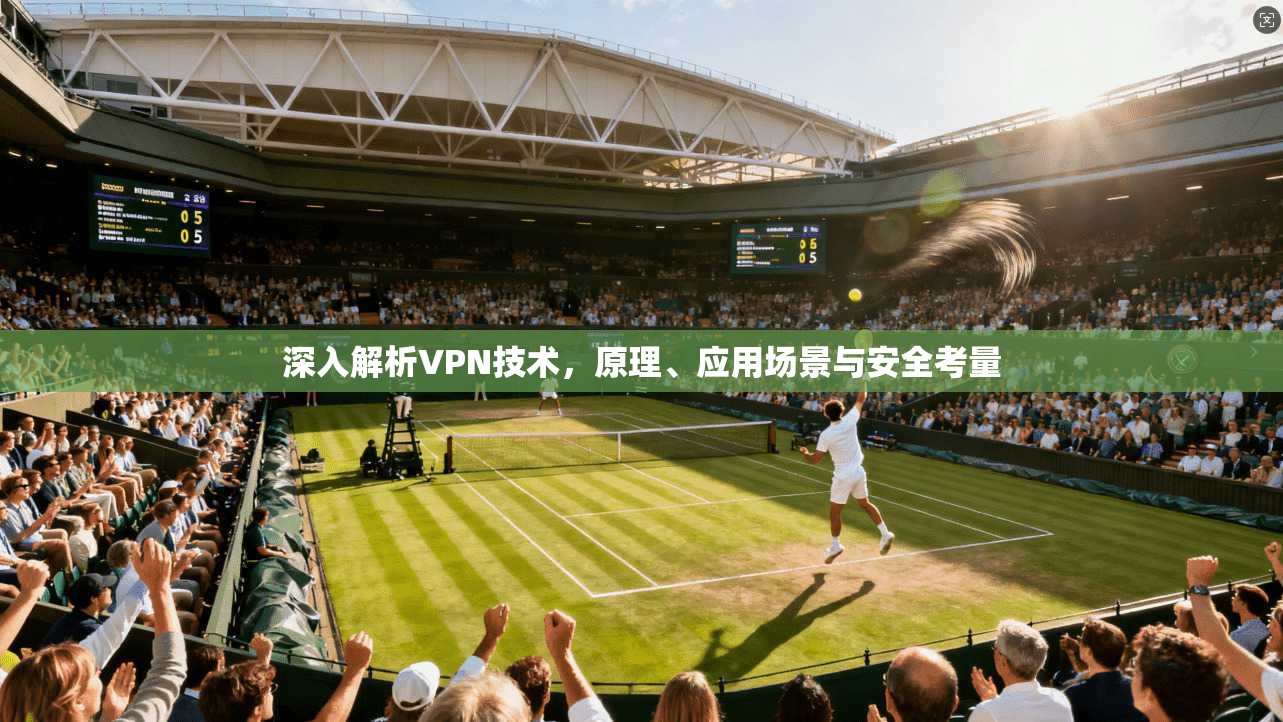深入解析VPN技术，原理、应用场景与安全考量