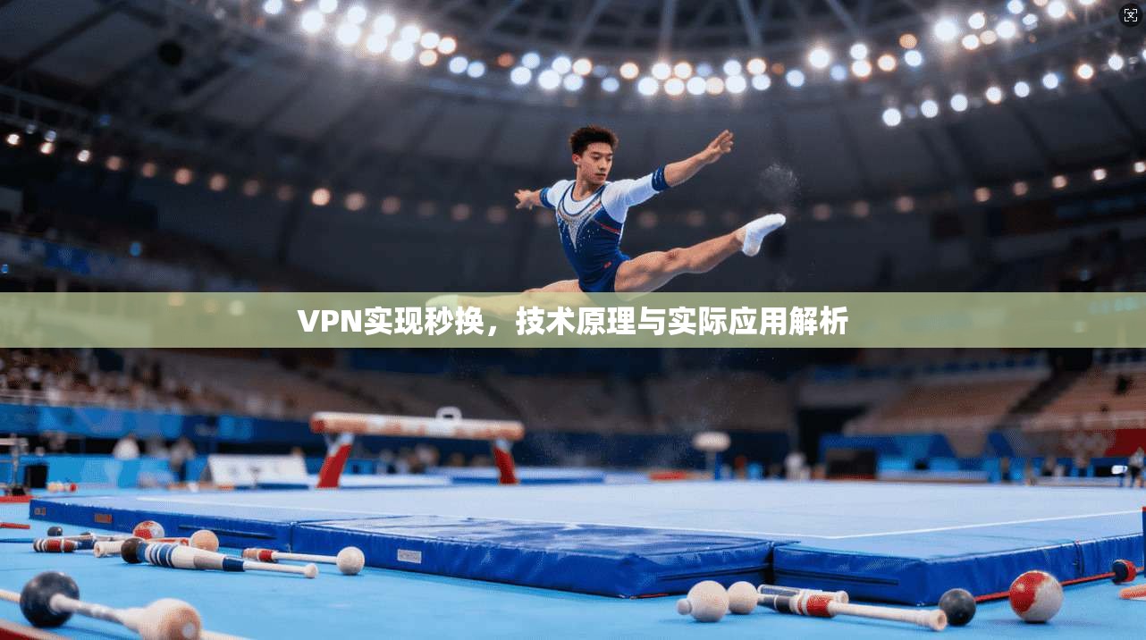 VPN实现秒换，技术原理与实际应用解析