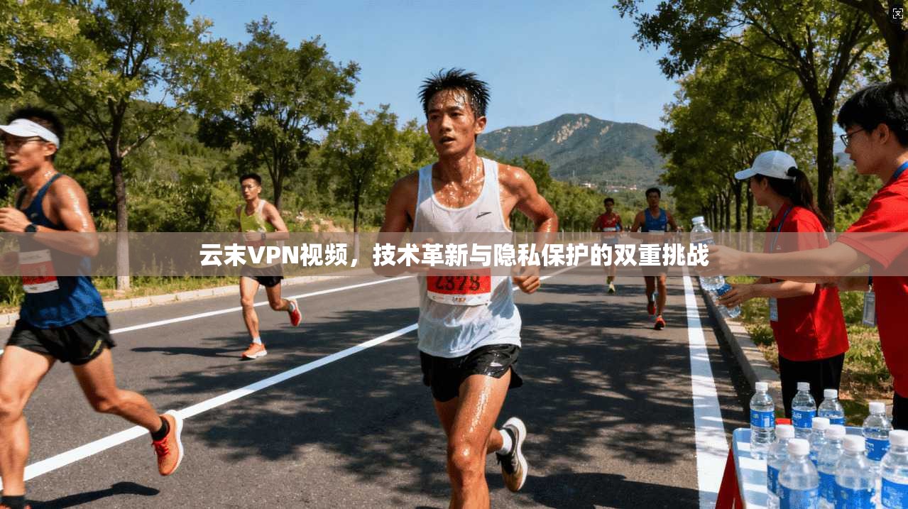 云末VPN视频，技术革新与隐私保护的双重挑战