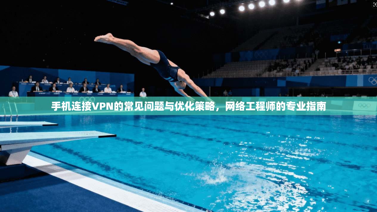 手机连接VPN的常见问题与优化策略，网络工程师的专业指南