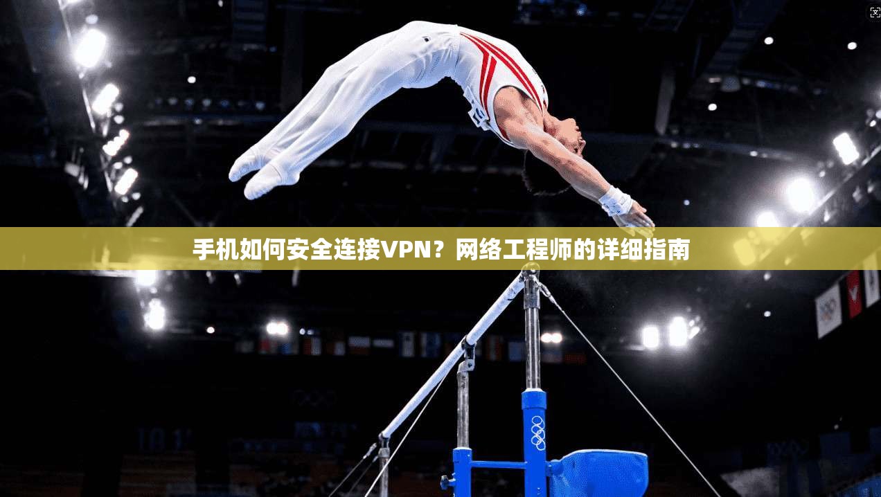 手机如何安全连接VPN？网络工程师的详细指南