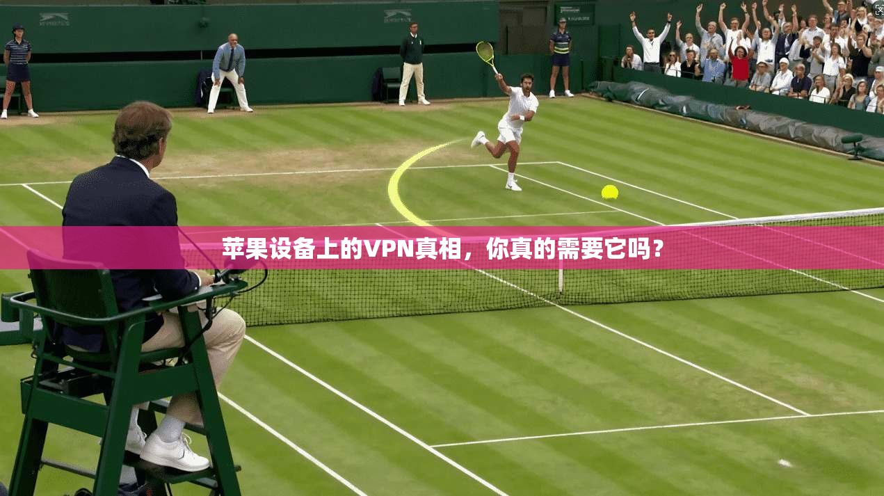 苹果设备上的VPN真相，你真的需要它吗？