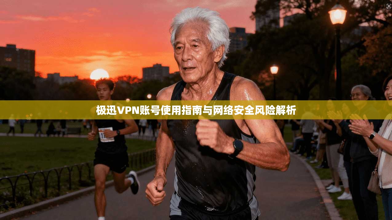 极迅VPN账号使用指南与网络安全风险解析 极迅VPN账号使用指南与网络安全风险解析