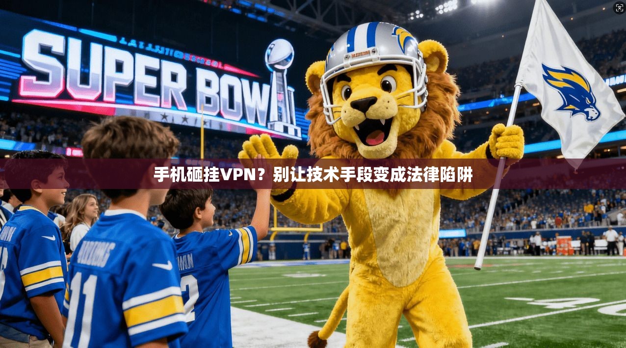 手机砸挂VPN？别让技术手段变成法律陷阱
