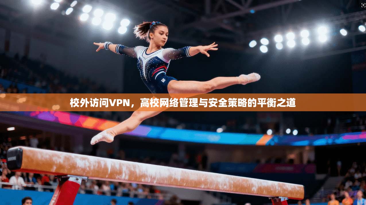 校外访问VPN，高校网络管理与安全策略的平衡之道
